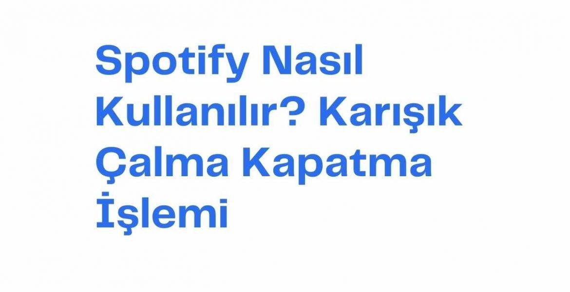 Spotify Nasıl Kullanılır? Karışık Çalma Kapatma İşlemi