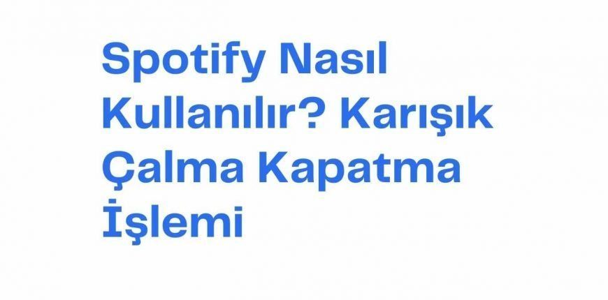 Spotify Nasıl Kullanılır? Karışık Çalma Kapatma İşlemi