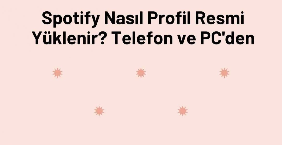 Spotify Nasıl Profil Resmi Yüklenir? Telefon ve PC'den