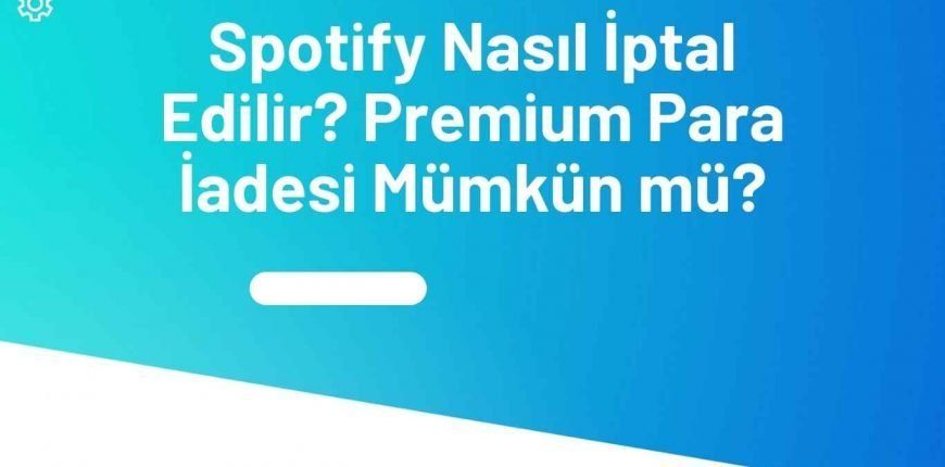 Spotify Nasıl İptal Edilir? Premium Para İadesi Mümkün mü?